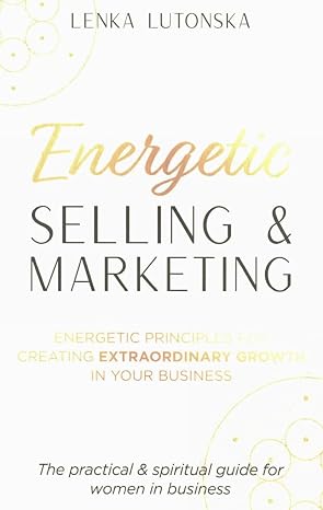Energetic Selling and Marketing: A New Way to Create Extraordinary Growth in your Business