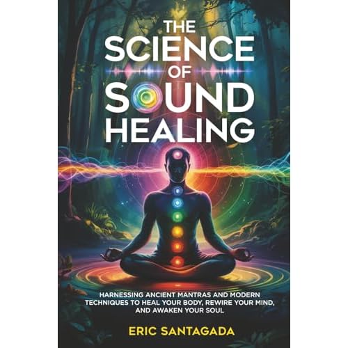The Science of Sound Healing: Harnessing Ancient Mantras and Modern Techniques to Heal Your Body, Rewire Your Mind, and Awaken Your Soul Paperback July 1, 2025