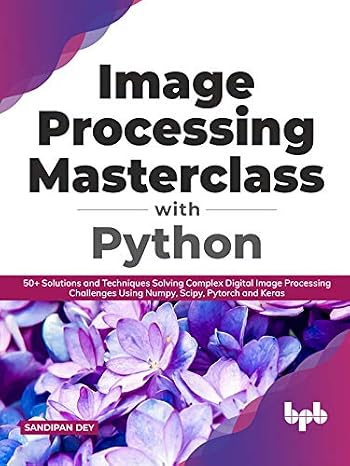 Image Processing Masterclass with Python : 50+ Solutions and Techniques Solving Complex Digital Image Processing Challenges Using Numpy, Scipy, Pytorch and Keras (English Edition)