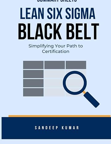 Lean Six Sigma Black Belt: Summary Sheets: Simplifying Your Path to Certification