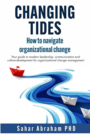 Changing Tides: How to Navigate Organizational Change: Your Guide to Modern Leadership, Communication, and Culture Development for Organizational Change Management