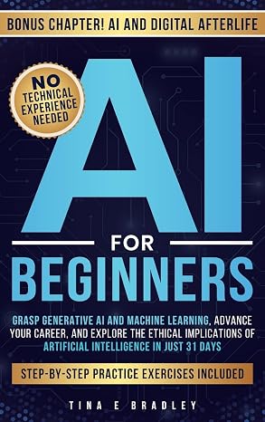 AI For Beginners: Grasp Generative AI and Machine Learning, Advance Your Career, and Explore the Ethical Implications of Artificial Intelligence in Just 31 Days