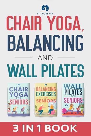 Chair Yoga, Balancing and Wall Pilates: Empowering Seniors with Exercises to Improve Health, Flexibility, and Mobility to Prevent Falls and Injuries