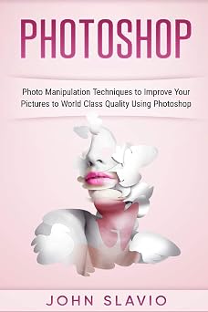 Photoshop: Photo Manipulation Techniques to Improve Your Pictures to World Class (Photoshop for Absolute Beginners) Paperback April 4, 2017