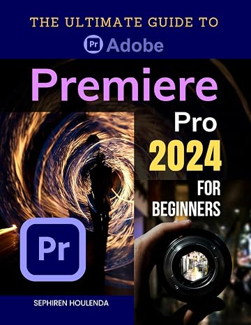 The Ultimate Guide to Adobe Premiere Pro 2024 for Beginners: Master Video Editing Techniques from Basic to Advanced with Step-by-Step Instructions and Practical Tips for Creating Professional Videos