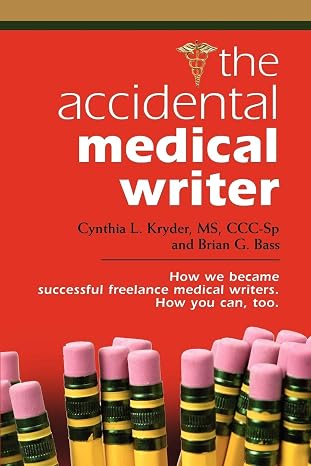 The Accidental Medical Writer: How We Became Successful Freelance Medical Writers. How You Can, Too.