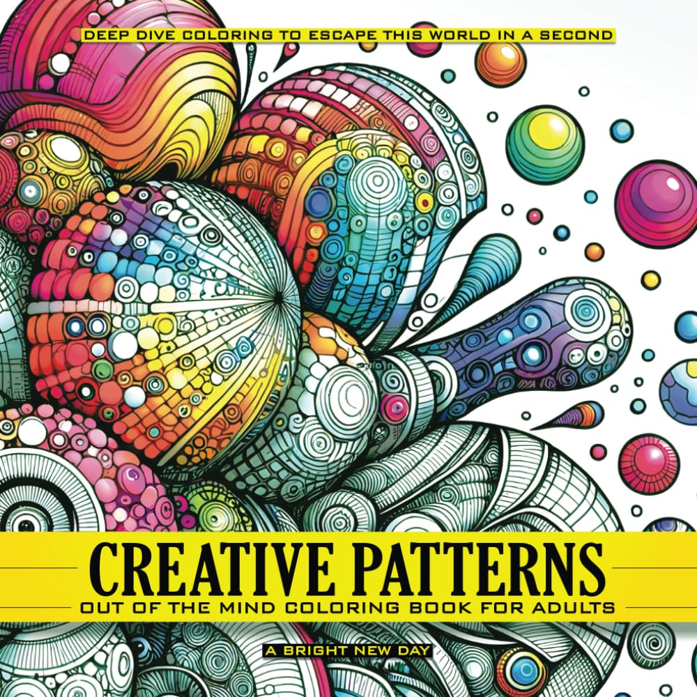 Creative Patterns - Out of The Mind Coloring Book for Adults: A Bright New Day - Deep Dive Coloring to Escape This World in a Second Paperback – February 26, 2024