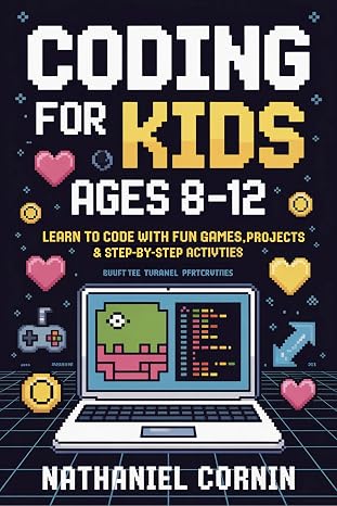 Coding for Kids Ages 812: Learn to Code with Fun Games, Projects & Step-by-Step Activities