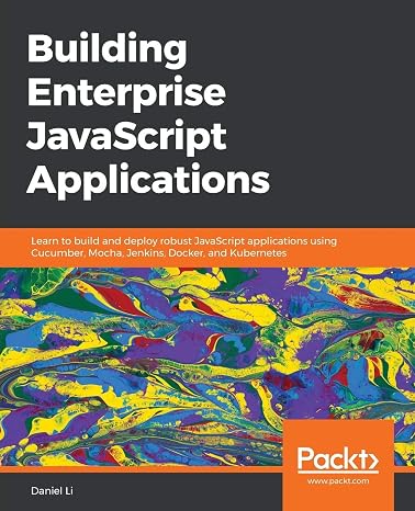 Building Enterprise JavaScript Applications: Learn to build and deploy robust JavaScript applications using Cucumber, Mocha, Jenkins, Docker, and Kubernetes