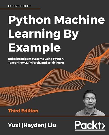 Python Machine Learning By Example: Build intelligent systems using Python, TensorFlow 2, PyTorch, and scikit-learn, 3rd Edition
