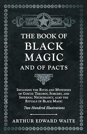The Book of Black Magic and of Pacts: Including the Rites and Mysteries of Goetic Theurgy, Sorcery, and Infernal Necromancy, also the Rituals of Black Magic (The Book of Ceremonial Magic)