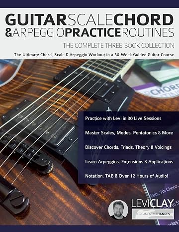 Guitar Scale Chord & Arpeggio Practice Routines: The Ultimate Chord Scale & Arpeggio Workout in a 30-Week Guided Guitar Course