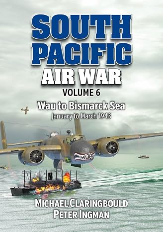 South Pacific Air War Volume 6: Wau to Bismarck Sea, January March 1943