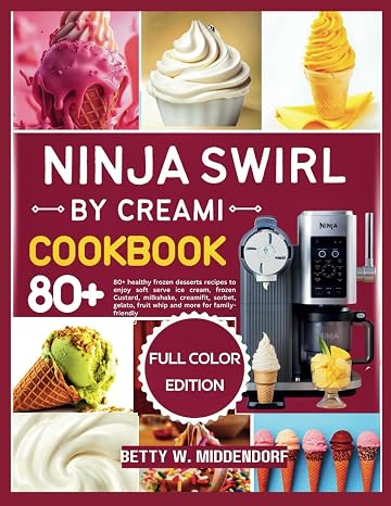 Ninja swirl by creami cookbook: 80+ healthy frozen desserts recipes to enjoy soft serve ice cream, frozen Custard, milkshake, creamifit, sorbet, gelato, fruit whip and more for family friendly
