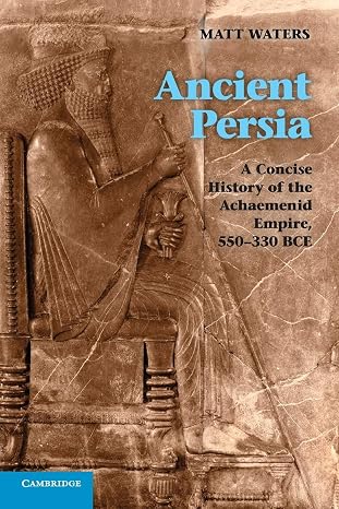 Ancient Persia: A Concise History of the Achaemenid Empire, 550330 BCE