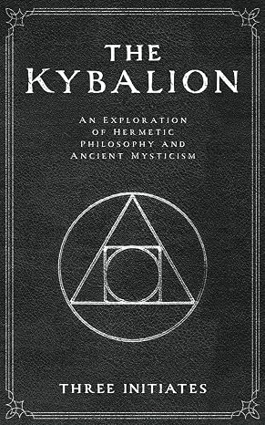The Kybalion: An Exploration of Hermetic Philosophy and Ancient Mysticism (Annotated)
